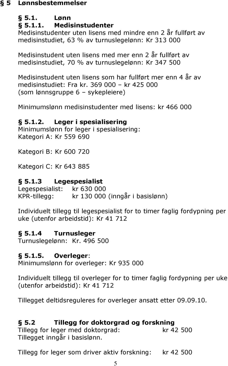 1. Medisinstudenter Medisinstudenter uten lisens med mindre enn 2 år fullført av medisinstudiet, 63 % av turnuslegelønn: Kr 313 000 Medisinstudent uten lisens med mer enn 2 år fullført av