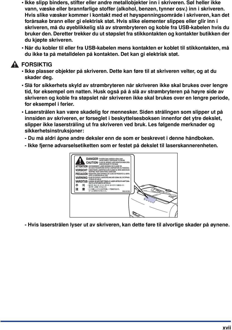 Hvis slike elementer slippes eller glir inn i skriveren, må du øyeblikkelig slå av strømbryteren og koble fra USB-kabelen hvis du bruker den.