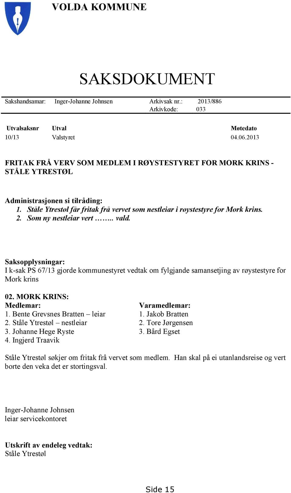 Som ny nestleiar vert.. vald. Saksopplysningar: I k-sak PS 67/13 gjorde kommunestyret vedtak om fylgjande samansetjing av røystestyre for Mork krins 02. MORK KRINS: Medlemar: Varamedlemar: 1.