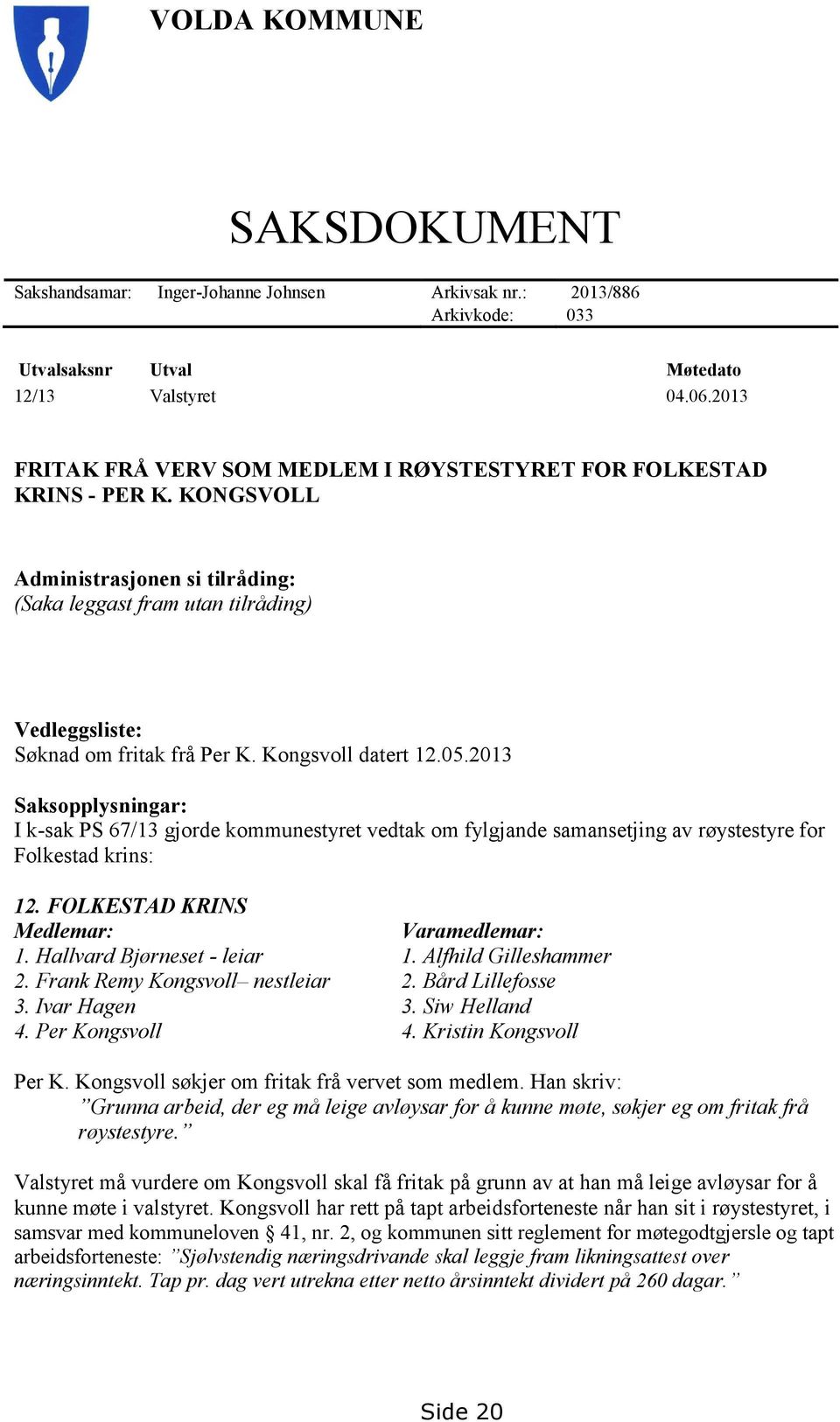 Kongsvoll datert 12.05.2013 Saksopplysningar: I k-sak PS 67/13 gjorde kommunestyret vedtak om fylgjande samansetjing av røystestyre for Folkestad krins: 12. FOLKESTAD KRINS Medlemar: Varamedlemar: 1.