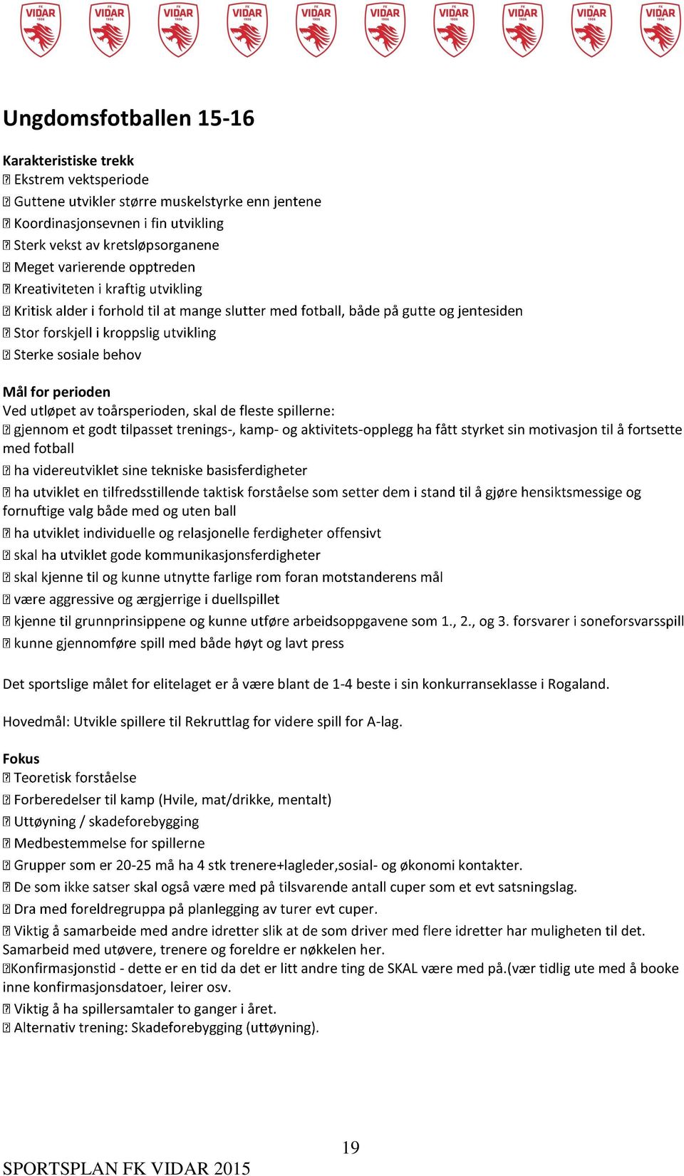 blant de 1-4 beste i sin konkurranseklasse i Rogaland. Hovedmål: Utvikle spillere til Rekruttlag for videre spill for A-lag.