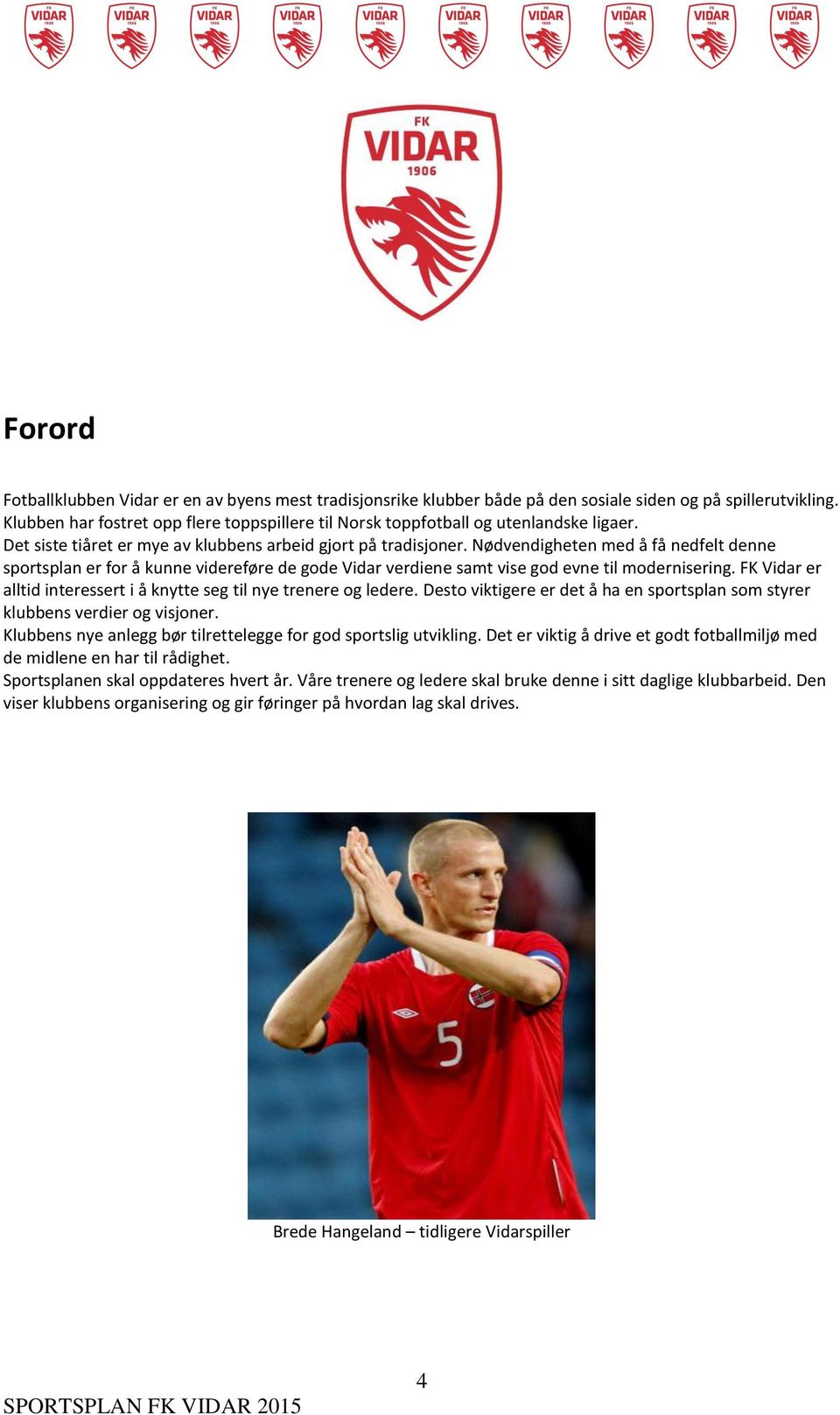 Nødvendigheten med å få nedfelt denne sportsplan er for å kunne videreføre de gode Vidar verdiene samt vise god evne til modernisering.