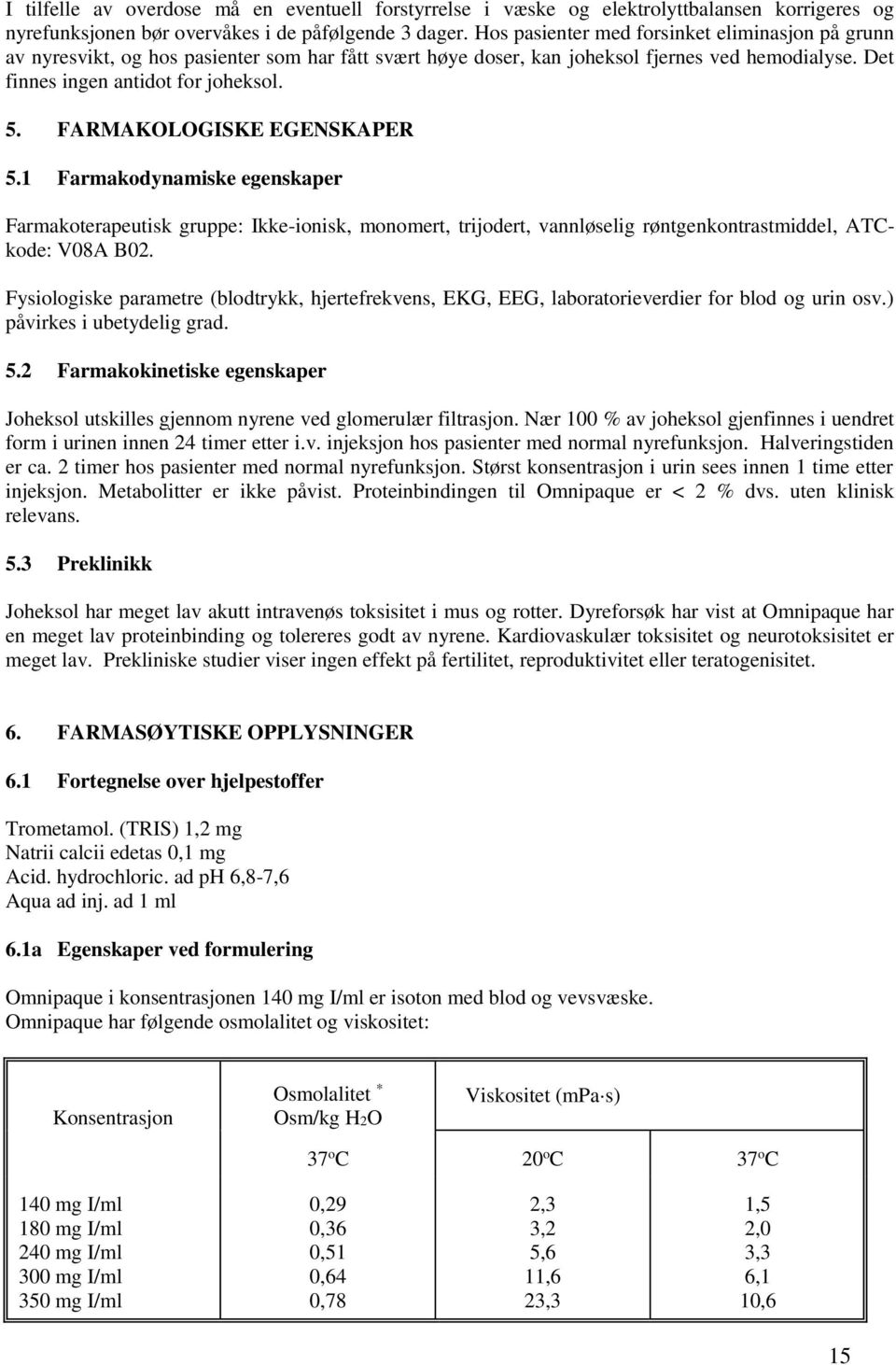 FARMAKOLOGISKE EGENSKAPER 5.1 Farmakodynamiske egenskaper Farmakoterapeutisk gruppe: Ikke-ionisk, monomert, trijodert, vannløselig røntgenkontrastmiddel, ATCkode: V08A B02.