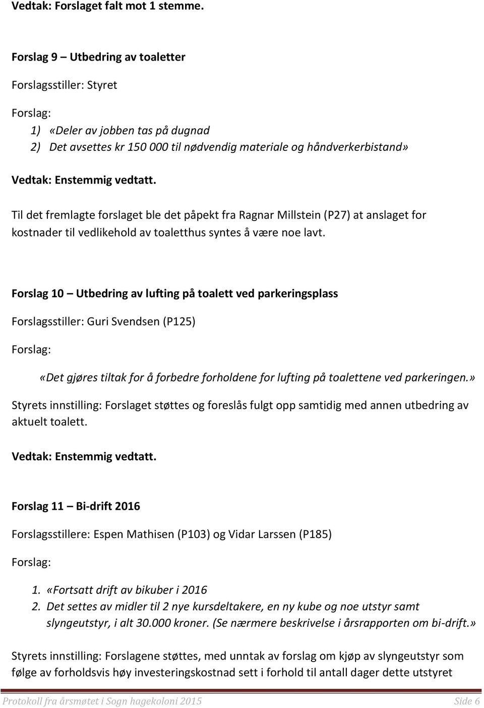 Til det fremlagte forslaget ble det påpekt fra Ragnar Millstein (P27) at anslaget for kostnader til vedlikehold av toaletthus syntes å være noe lavt.