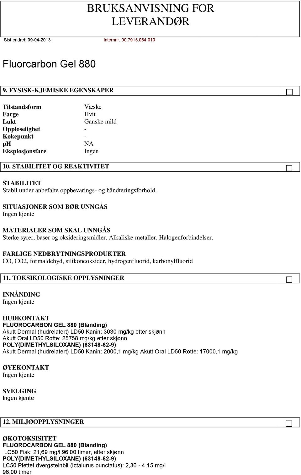 Alkaliske metaller. Halogenforbindelser. FARLIGE NEDBRYTNINGSPRODUKTER CO, CO2, formaldehyd, silikoneoksider, hydrogenfluorid, karbonylfluorid 11.