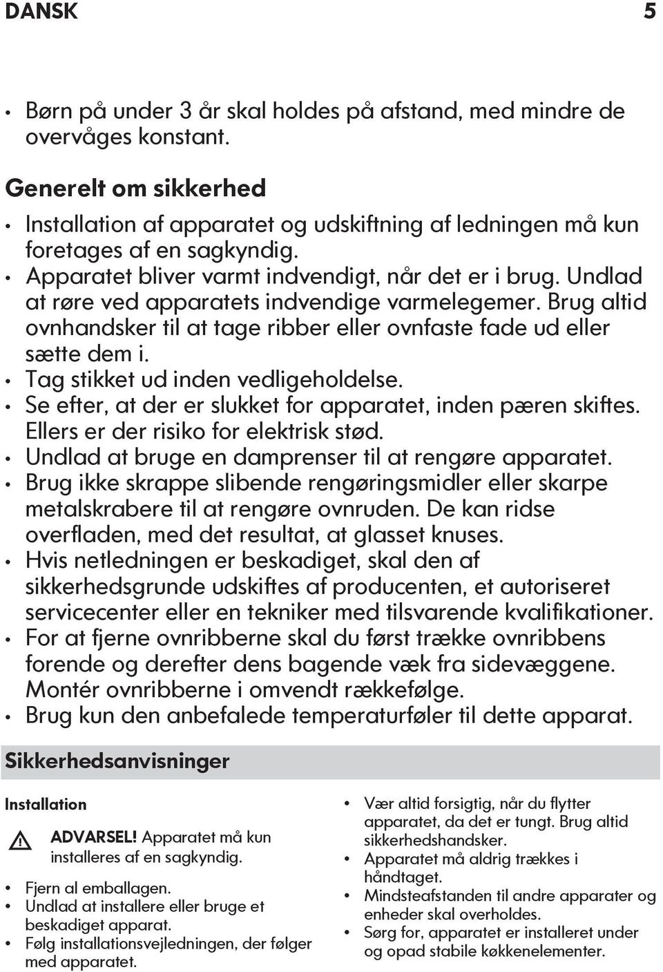 Tag stikket ud inden vedligeholdelse. Se efter, at der er slukket for apparatet, inden pæren skiftes. Ellers er der risiko for elektrisk stød. Undlad at bruge en damprenser til at rengøre apparatet.