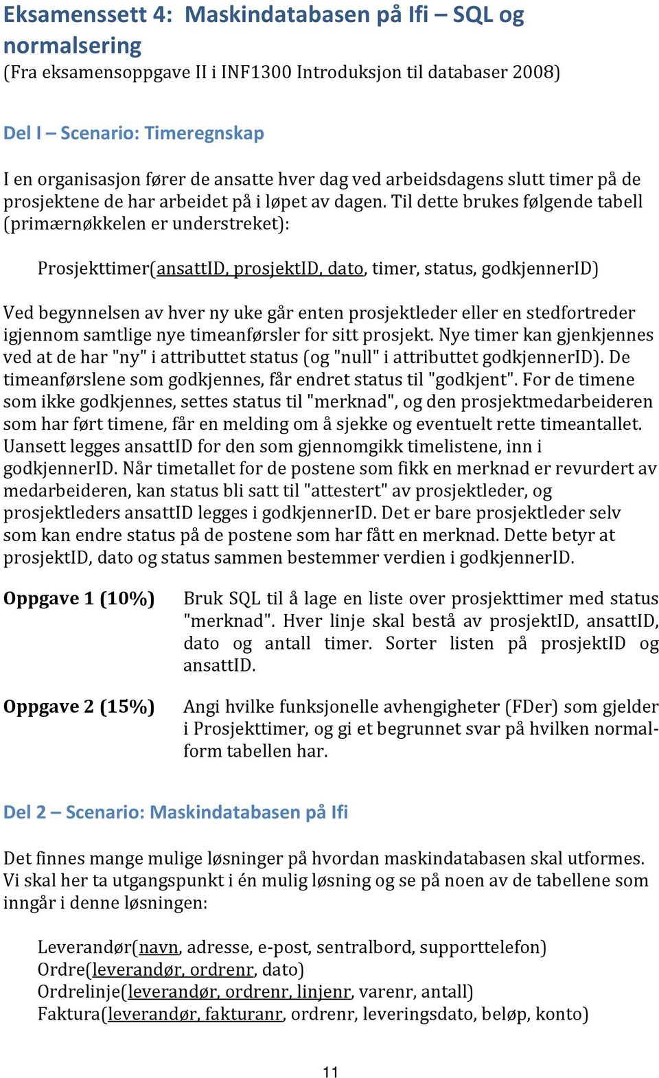 Til dette brukes følgende tabell (primærnøkkelen er understreket): Prosjekttimer(ansattID, prosjektid, dato, timer, status, godkjennerid) Ved begynnelsen av hver ny uke går enten prosjektleder eller