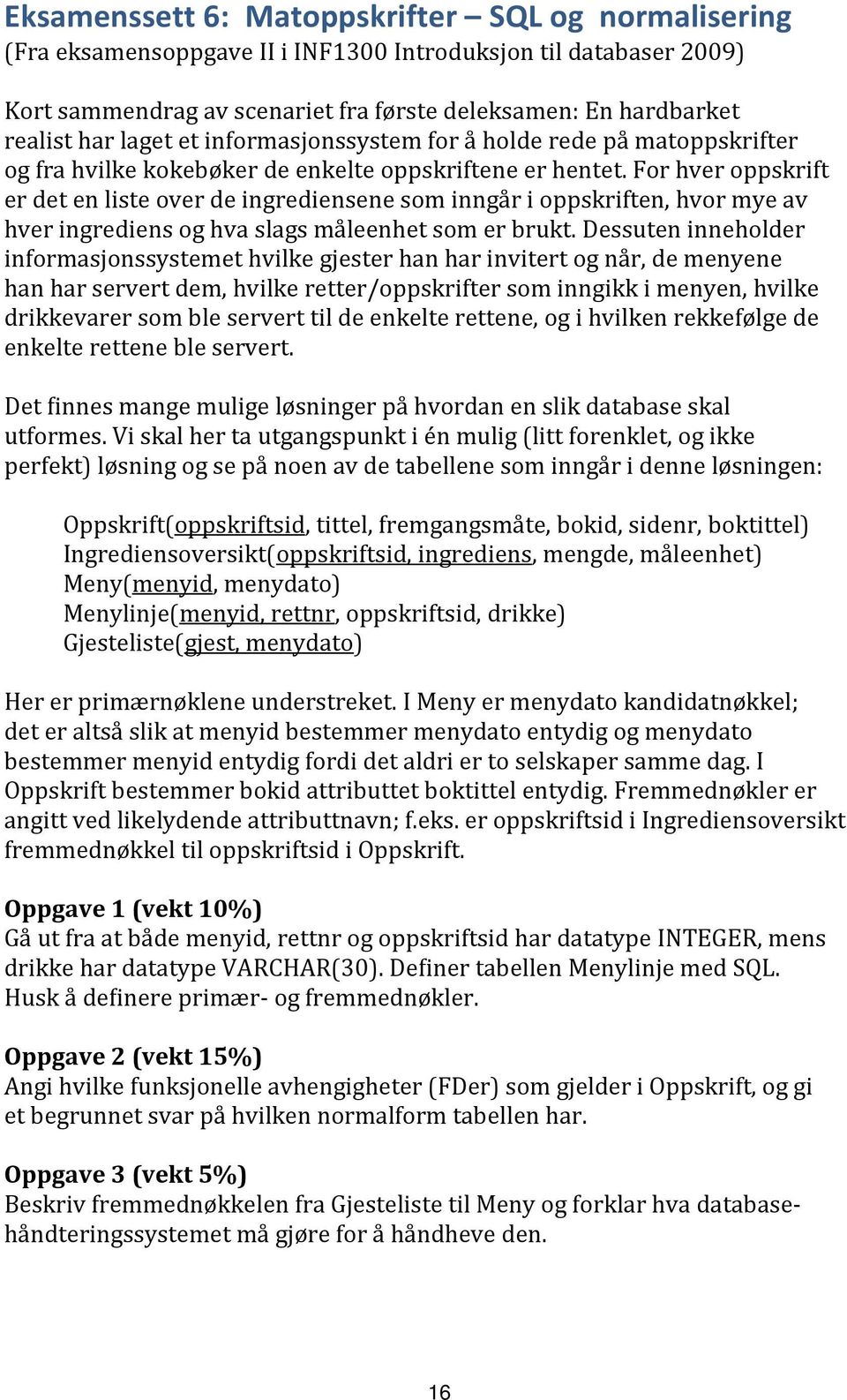 For hver oppskrift er det en liste over de ingrediensene som inngår i oppskriften, hvor mye av hver ingrediens og hva slags måleenhet som er brukt.