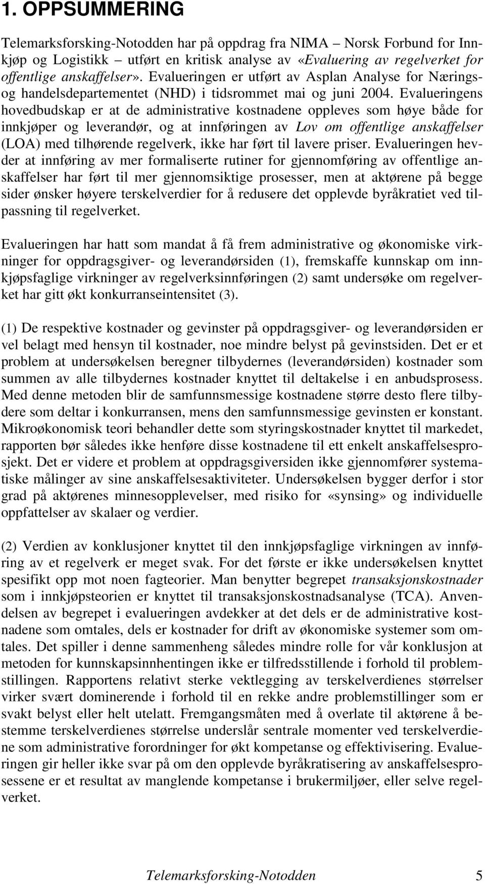 Evalueringens hovedbudskap er at de administrative kostnadene oppleves som høye både for innkjøper og leverandør, og at innføringen av Lov om offentlige anskaffelser (LOA) med tilhørende regelverk,