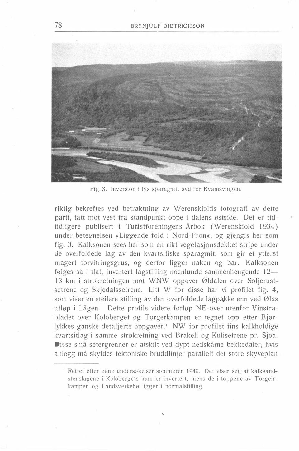 Det er tidtidligere publisert i Turjstforeningens Årbok (Werenskiold 1934) under betegnelsen»liggende fold i Nord-Fron«, og gjengis her som fig. 3.
