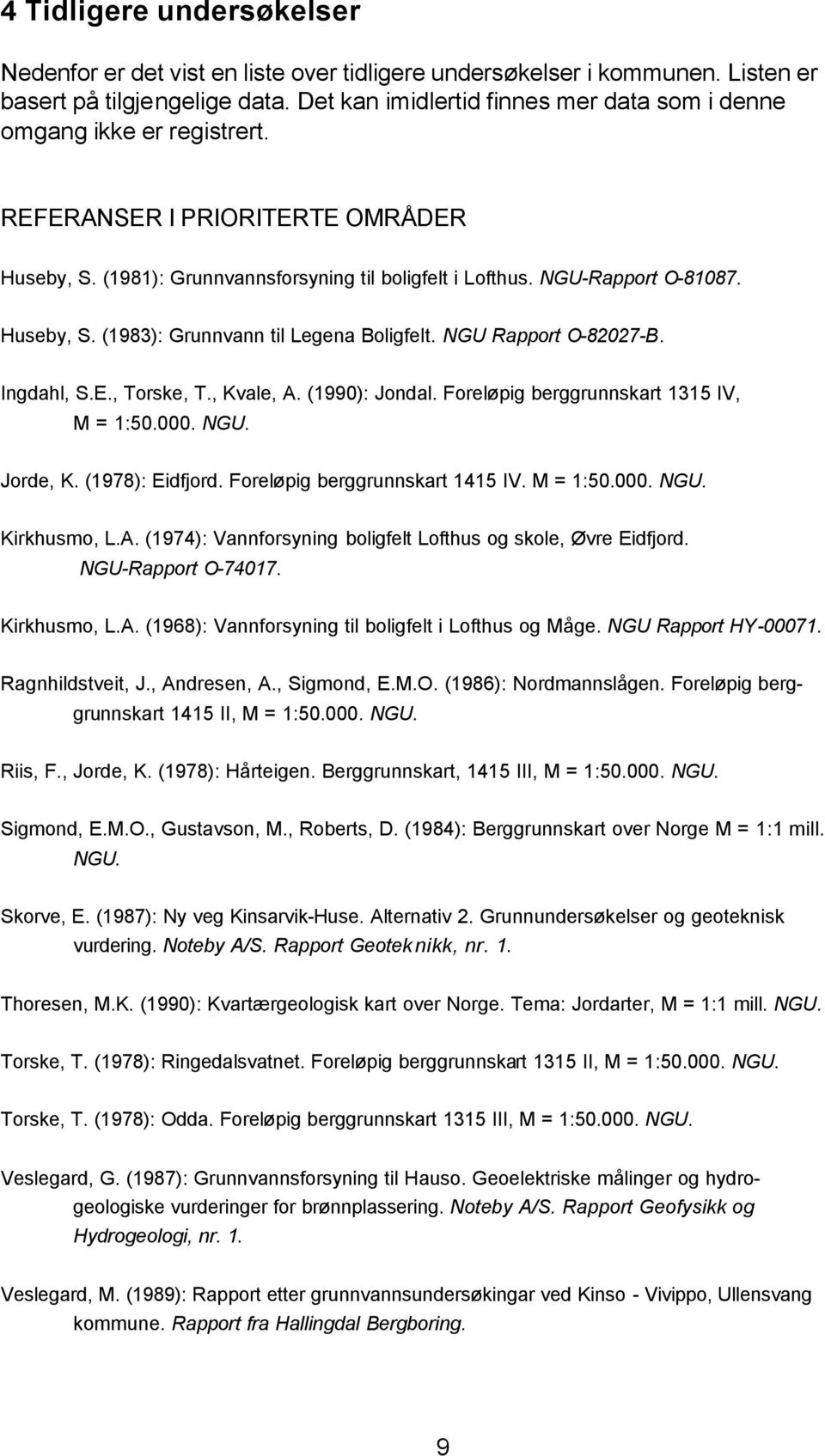 Huseby, S. (1983): Grunnvann til Legena Boligfelt. NGU Rapport O-82027-B. Ingdahl, S.E., Torske, T., Kvale, A. (1990): Jondal. Foreløpig berggrunnskart 1315 IV, M = 1:50.000. NGU. Jorde, K.