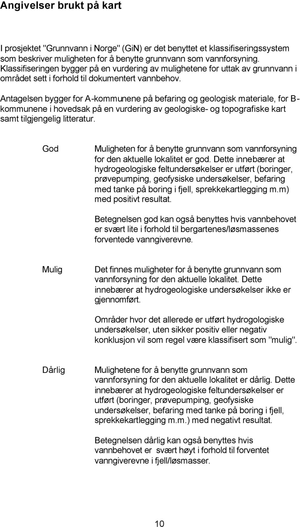 Antagelsen bygger for A-kommunene på befaring og geologisk materiale, for B- kommunene i hovedsak på en vurdering av geologiske- og topografiske kart samt tilgjengelig litteratur.