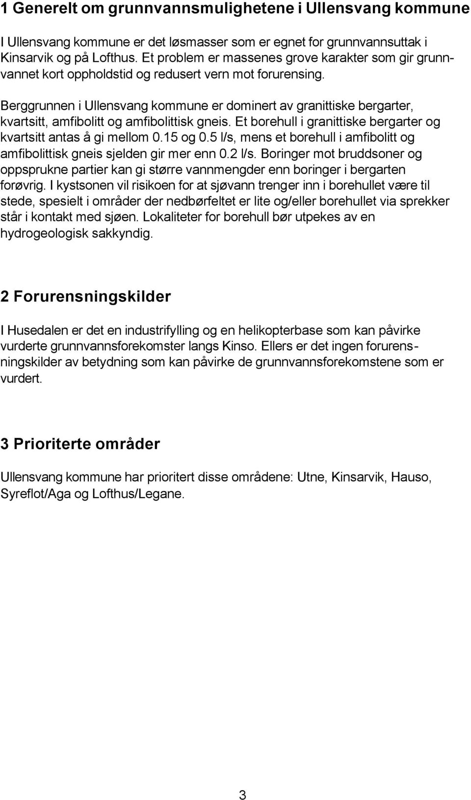 Berggrunnen i Ullensvang kommune er dominert av granittiske bergarter, kvartsitt, amfibolitt og amfibolittisk gneis. Et borehull i granittiske bergarter og kvartsitt antas å gi mellom 0.15 og 0.