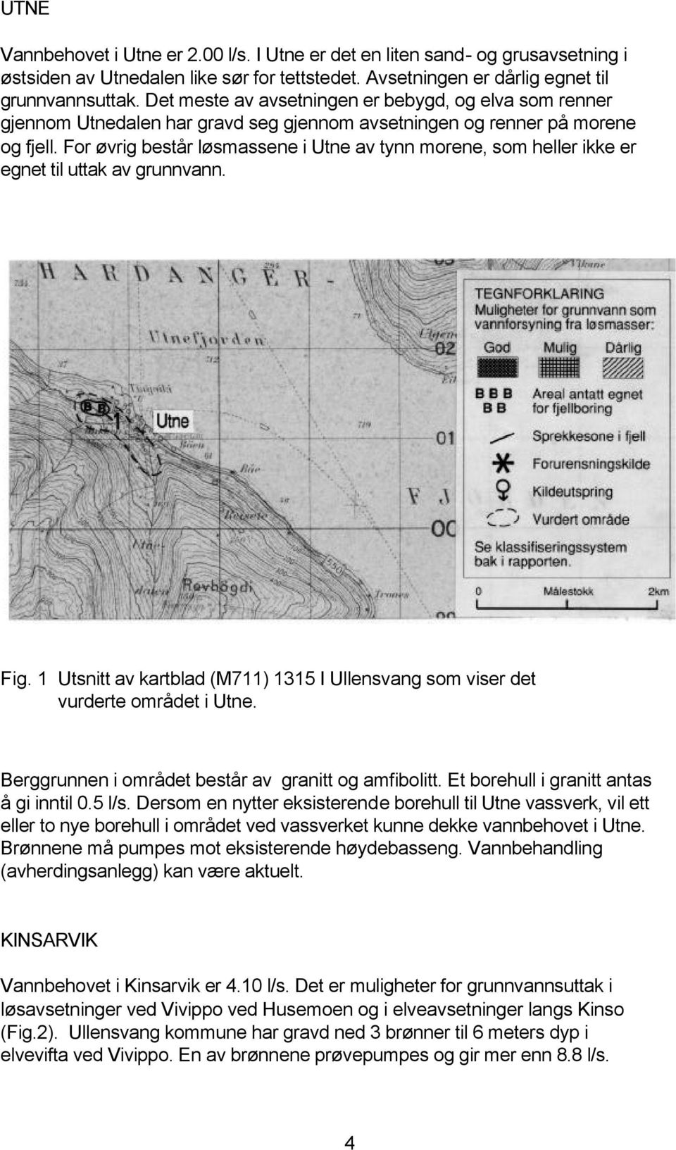 For øvrig består løsmassene i Utne av tynn morene, som heller ikke er egnet til uttak av grunnvann. Fig. 1 Utsnitt av kartblad (M711) 1315 I Ullensvang som viser det vurderte området i Utne.