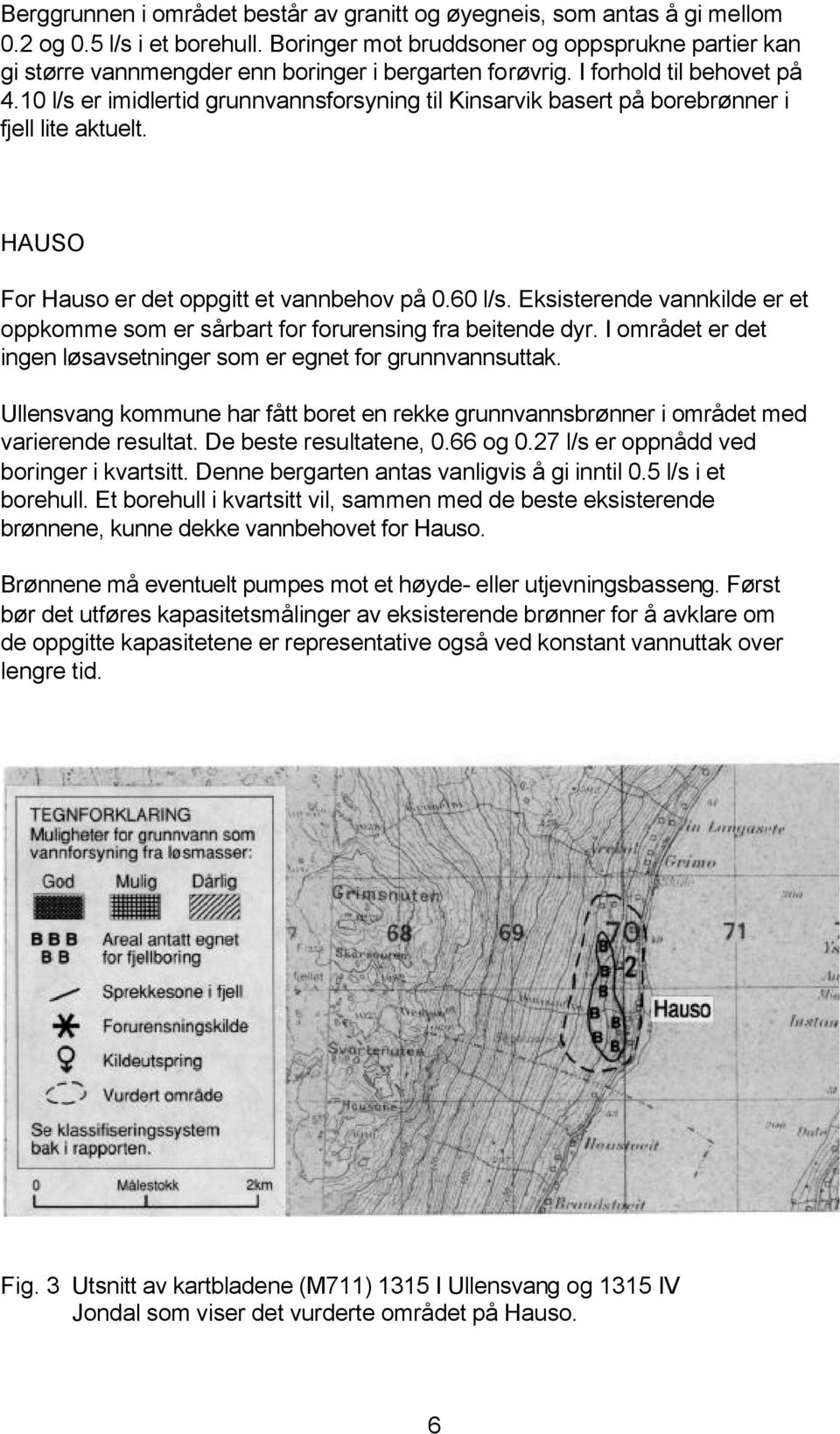 10 l/s er imidlertid grunnvannsforsyning til Kinsarvik basert på borebrønner i fjell lite aktuelt. HAUSO For Hauso er det oppgitt et vannbehov på 0.60 l/s.