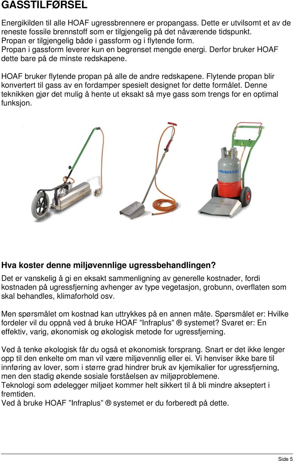 HOAF bruker flytende propan på alle de andre redskapene. Flytende propan blir konvertert til gass av en fordamper spesielt designet for dette formålet.