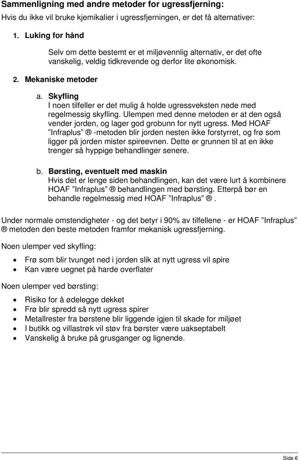 Skyfling I noen tilfeller er det mulig å holde ugressveksten nede med regelmessig skyfling. Ulempen med denne metoden er at den også vender jorden, og lager god grobunn for nytt ugress.