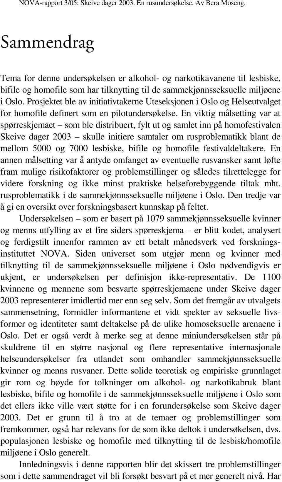 En viktig målsetting var at spørreskjemaet som ble distribuert, fylt ut og samlet inn på homofestivalen Skeive dager 2003 skulle initiere samtaler om rusproblematikk blant de mellom 5000 og 7000