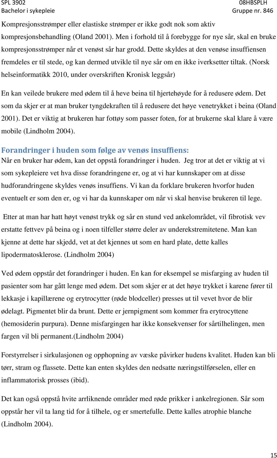 Dette skyldes at den venøse insuffiensen fremdeles er til stede, og kan dermed utvikle til nye sår om en ikke iverksetter tiltak.