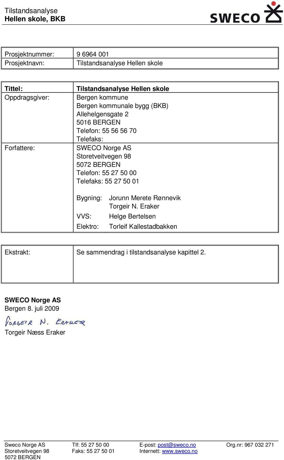 50 01 Bygning: VVS: Elektro: Jorunn Merete Rønnevik Torgeir N. Eraker Helge Bertelsen Torleif Kallestadbakken Ekstrakt: Se sammendrag i tilstandsanalyse kapittel 2.