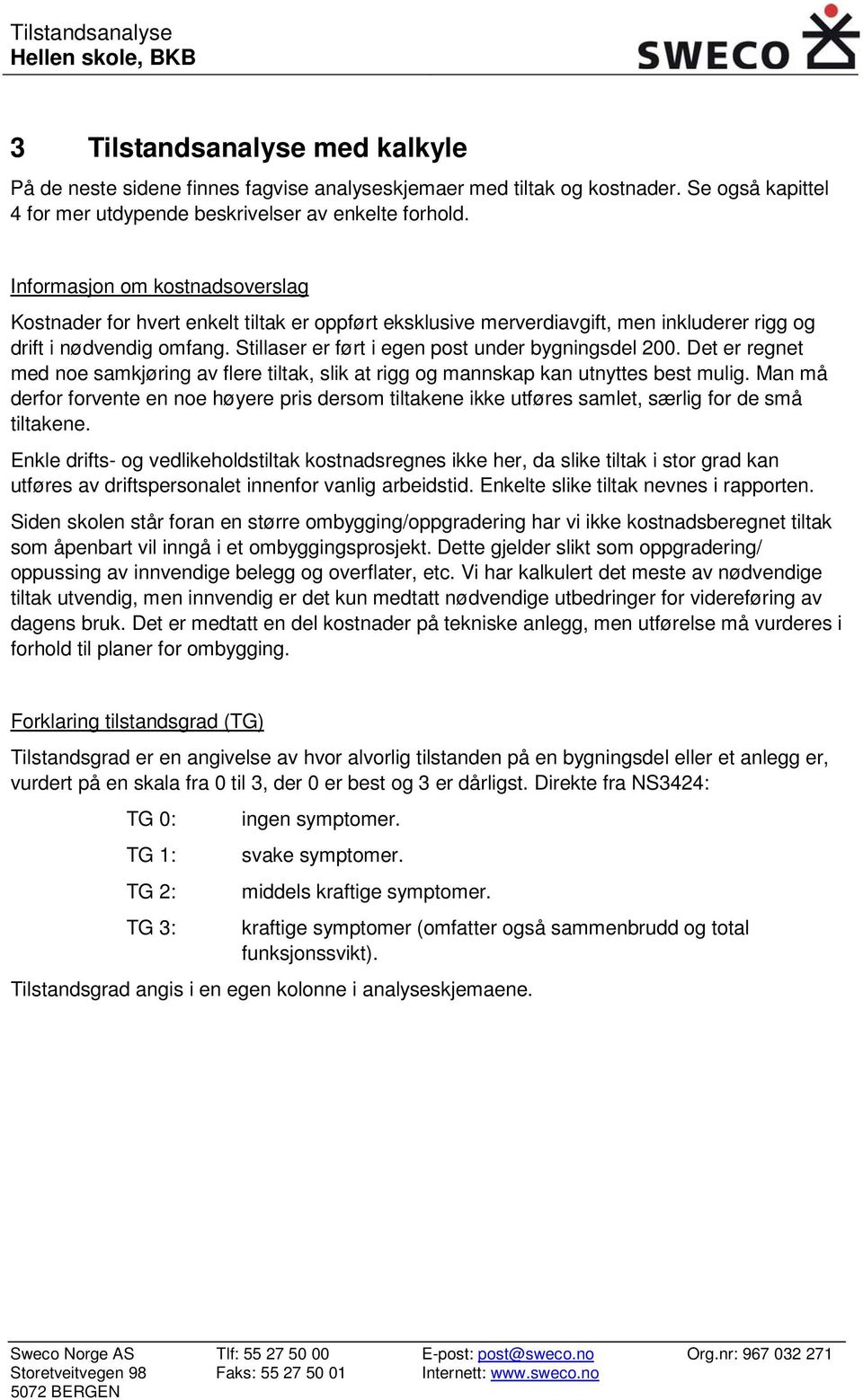 Informasjon om kostnadsoverslag Kostnader for hvert enkelt tiltak er oppført eksklusive merverdiavgift, men inkluderer rigg og drift i nødvendig omfang.