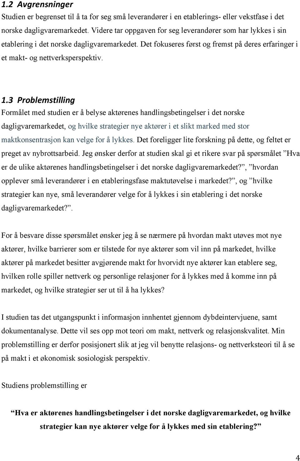 3##Problemstilling# Formålet med studien er å belyse aktørenes handlingsbetingelser i det norske dagligvaremarkedet, og hvilke strategier nye aktører i et slikt marked med stor maktkonsentrasjon kan