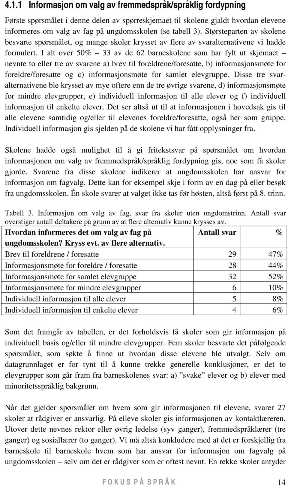 I alt over 50% 33 av de 62 barneskolene som har fylt ut skjemaet nevnte to eller tre av svarene a) brev til foreldrene/foresatte, b) informasjonsmøte for foreldre/foresatte og c) informasjonsmøte for