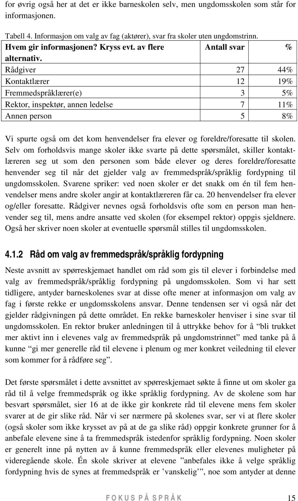 Rådgiver 27 44% Kontaktlærer 12 19% Fremmedspråklærer(e) 3 5% Rektor, inspektør, annen ledelse 7 11% Annen person 5 8% Vi spurte også om det kom henvendelser fra elever og foreldre/foresatte til