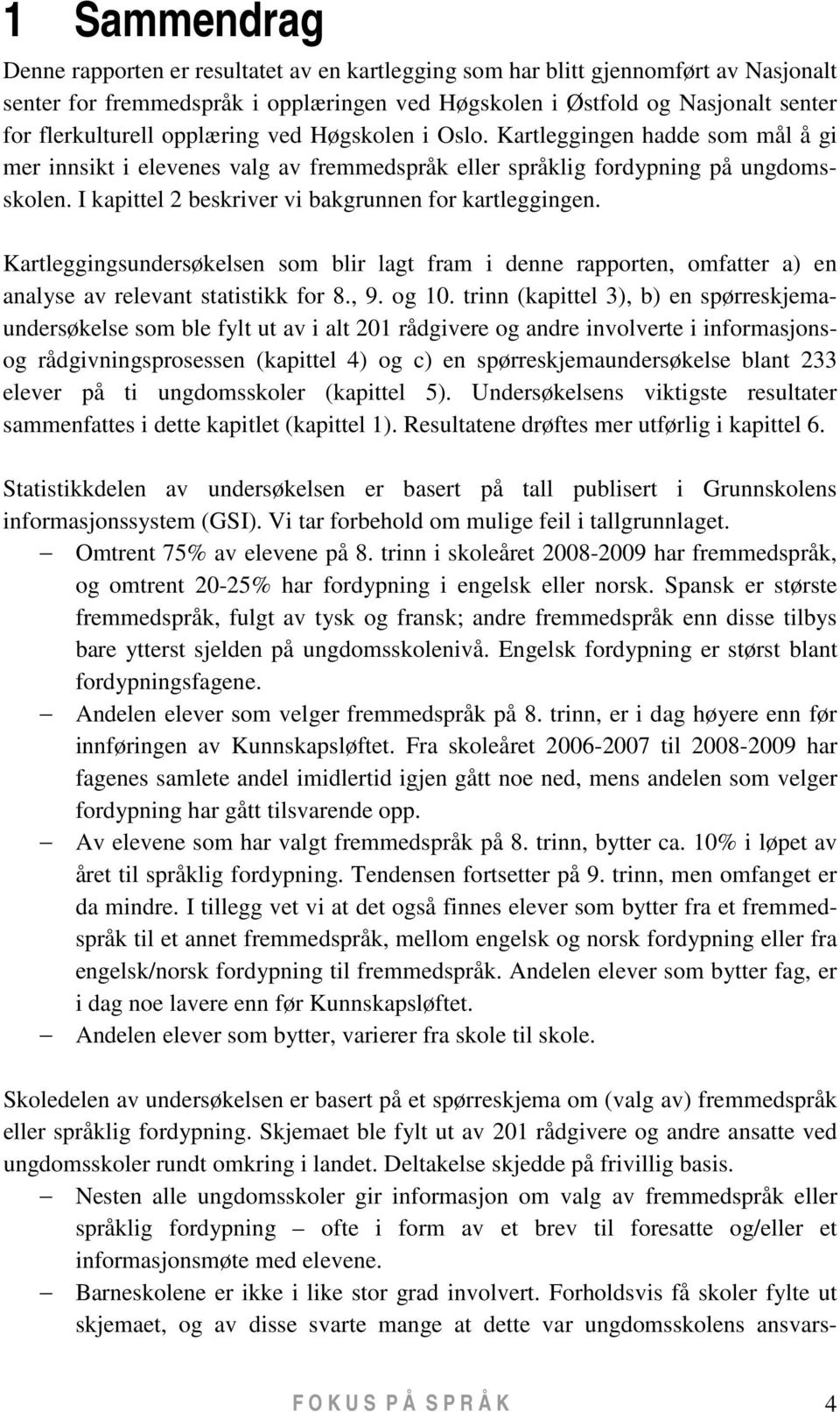 I kapittel 2 beskriver vi bakgrunnen for kartleggingen. Kartleggingsundersøkelsen som blir lagt fram i denne rapporten, omfatter a) en analyse av relevant statistikk for 8., 9. og 10.