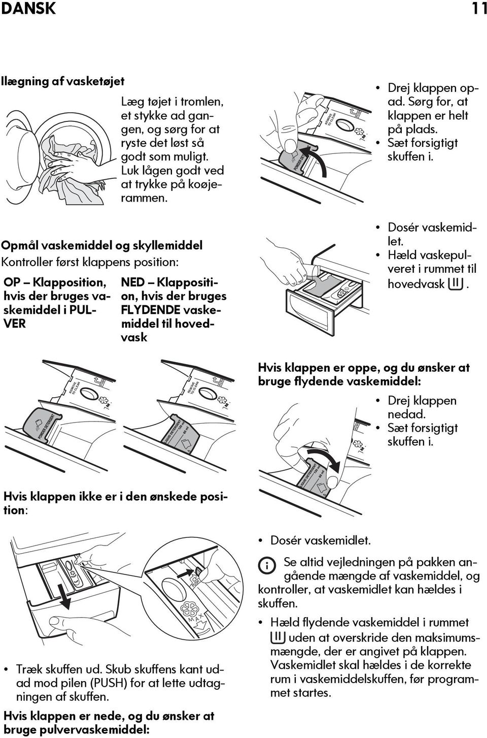 Opmål vaskemiddel og skyllemiddel Kontroller først klappens position: OP Klapposition, hvis der bruges vaskemiddel i PUL- VER NED Klapposition, hvis der bruges FLYDENDE vaskemiddel til hovedvask