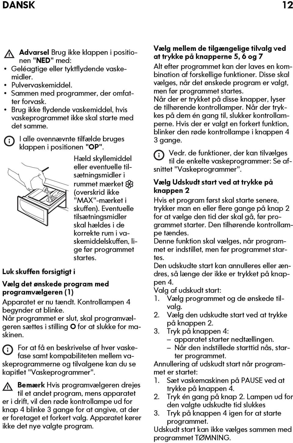 Hæld skyllemiddel eller eventuelle tilsætningsmidler i rummet mærket (overskrid ikke "MAX"-mærket i skuffen).