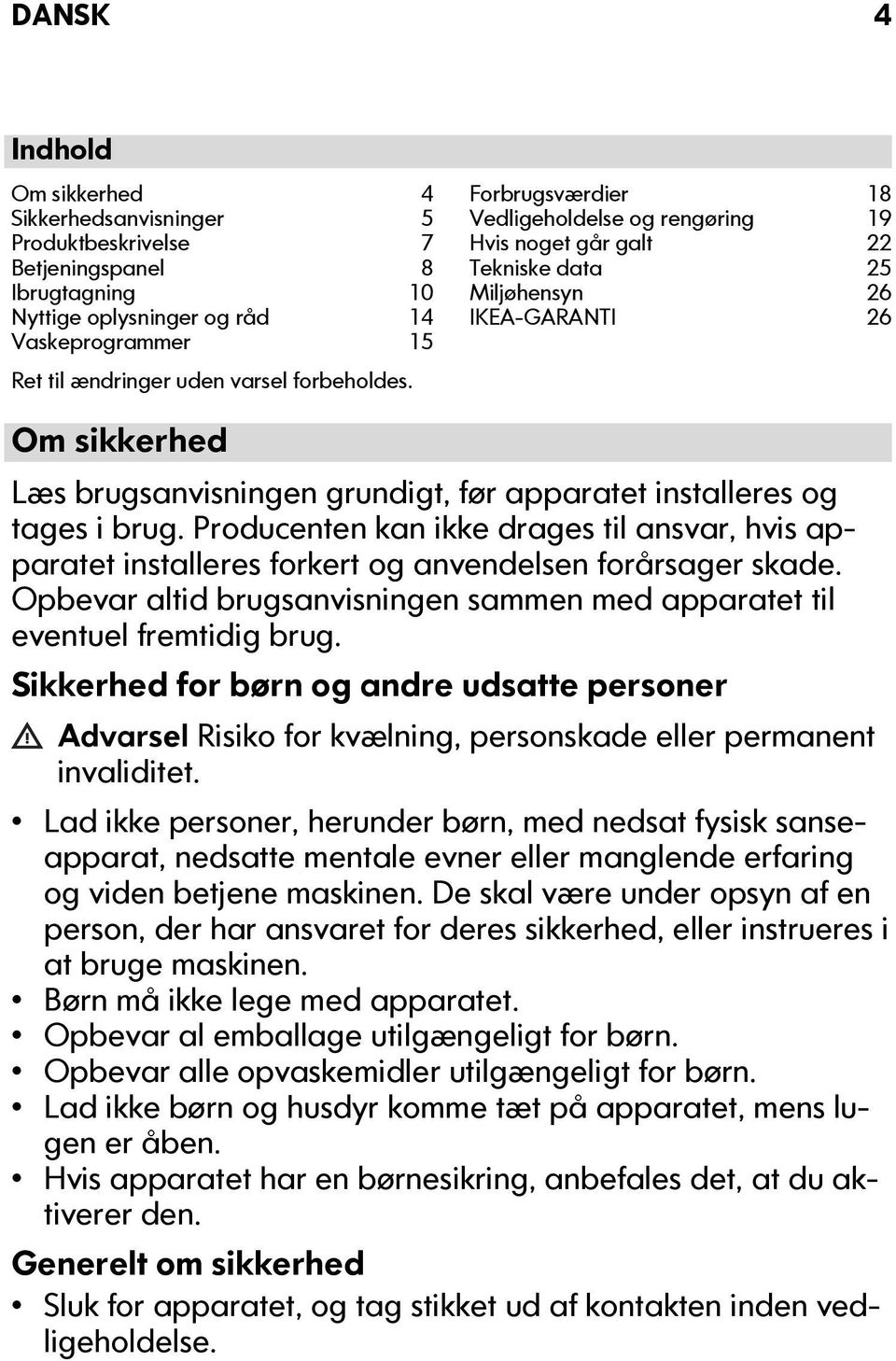 Om sikkerhed Læs brugsanvisningen grundigt, før apparatet installeres og tages i brug. Producenten kan ikke drages til ansvar, hvis apparatet installeres forkert og anvendelsen forårsager skade.