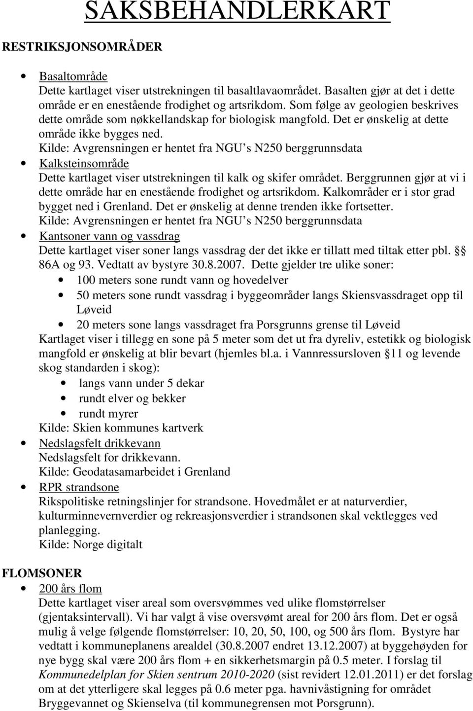 Kilde: Avgrensningen er hentet fra NGU s N250 berggrunnsdata Kalksteinsområde Dette kartlaget viser utstrekningen til kalk og skifer området.