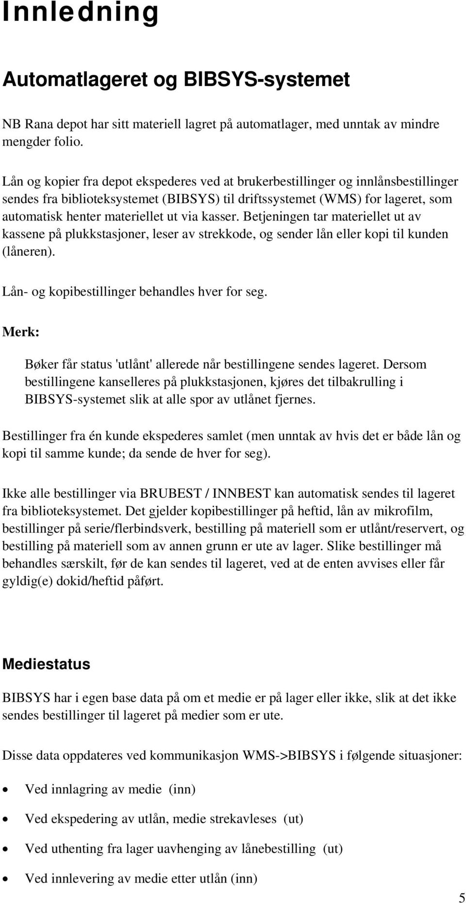 via kasser. Betjeningen tar materiellet ut av kassene på plukkstasjoner, leser av strekkode, og sender lån eller kopi til kunden (låneren). Lån- og kopibestillinger behandles hver for seg.