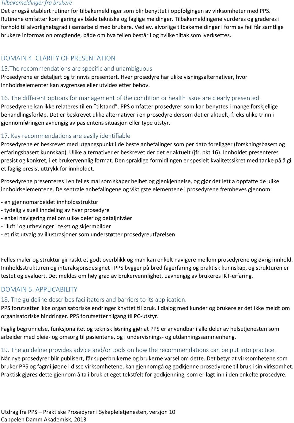 alvorlige tilbakemeldinger i form av feil får samtlige brukere informasjon omgående, både om hva feilen består i og hvilke tiltak som iverksettes. DOMAIN 4. CLARITY OF PRESENTATION 15.