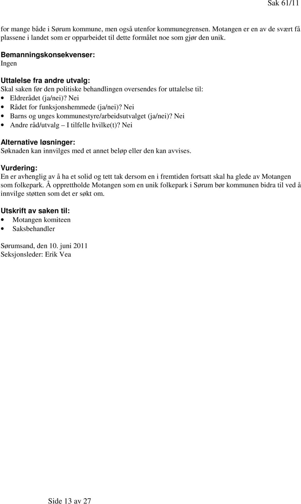 Nei Barns og unges kommunestyre/arbeidsutvalget (ja/nei)? Nei Andre råd/utvalg I tilfelle hvilke(t)? Nei Alternative løsninger: Søknaden kan innvilges med et annet beløp eller den kan avvises.