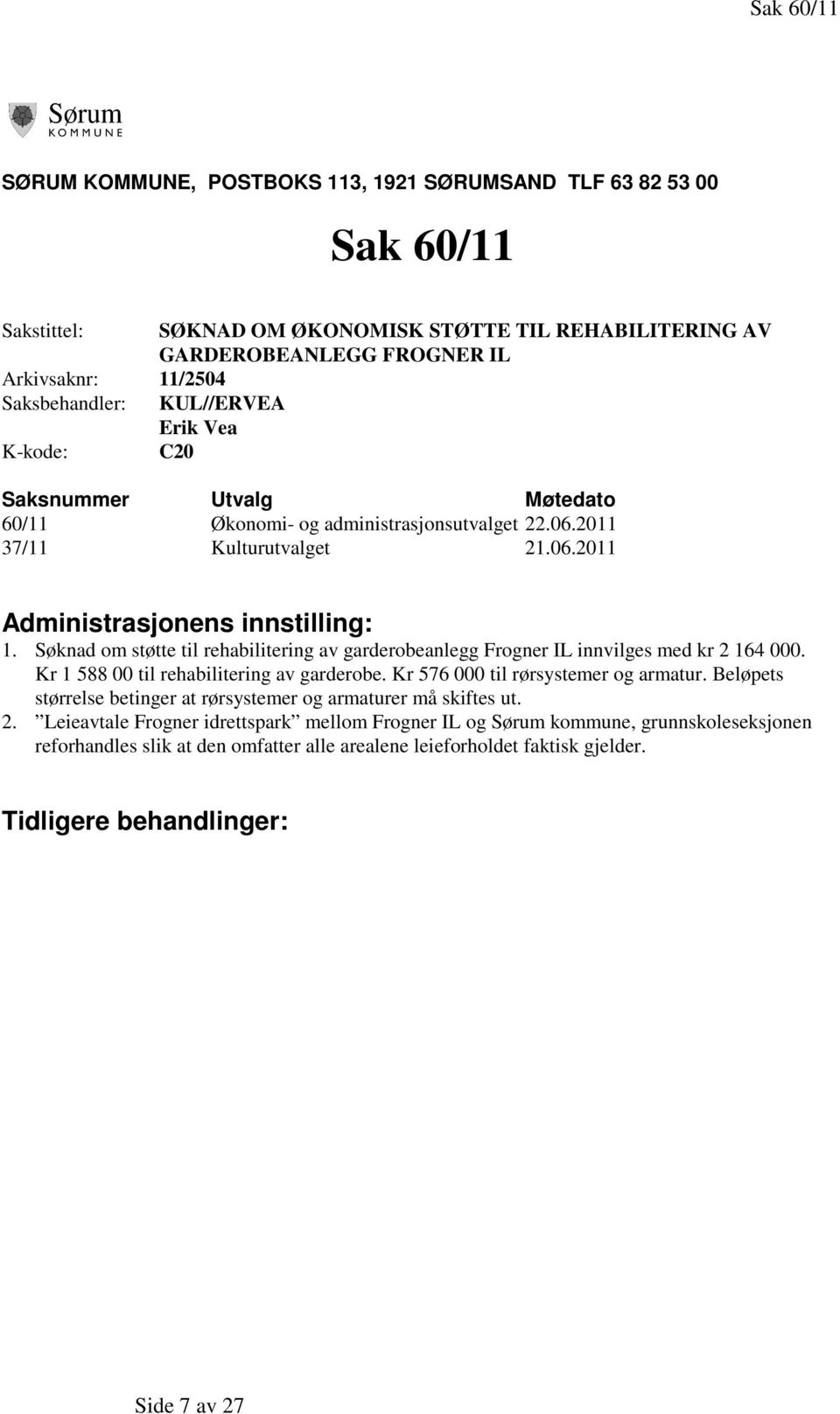 Søknad om støtte til rehabilitering av garderobeanlegg Frogner IL innvilges med kr 2 164 000. Kr 1 588 00 til rehabilitering av garderobe. Kr 576 000 til rørsystemer og armatur.