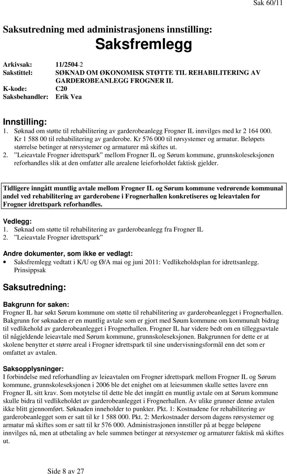 Kr 576 000 til rørsystemer og armatur. Beløpets størrelse betinger at rørsystemer og armaturer må skiftes ut. 2.