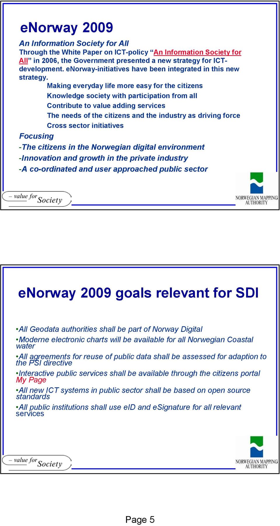 Making everyday life more easy for the citizens Knowledge society with participation from all Contribute to value adding services The needs of the citizens and the industry as driving force Cross