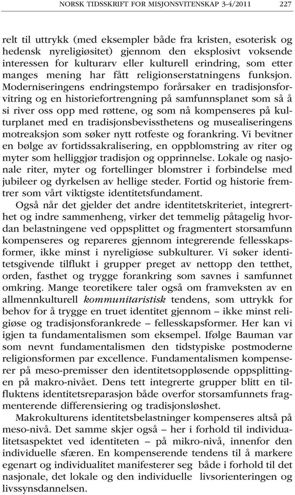 Moderniseringens endringstempo forårsaker en tradisjonsforvitring og en historiefortrengning på samfunnsplanet som så å si river oss opp med røttene, og som nå kompenseres på kulturplanet med en