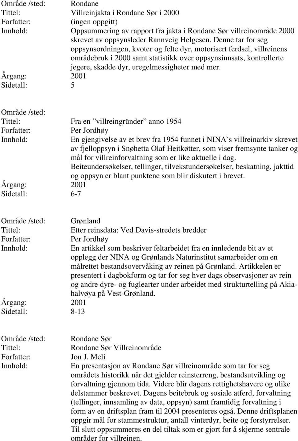 mer. Sidetall: 5 Fra en villreingründer anno 1954 Per Jordhøy Sidetall: 6-7 En gjengivelse av et brev fra 1954 funnet i NINA`s villreinarkiv skrevet av fjelloppsyn i Snøhetta Olaf Heitkøtter, som