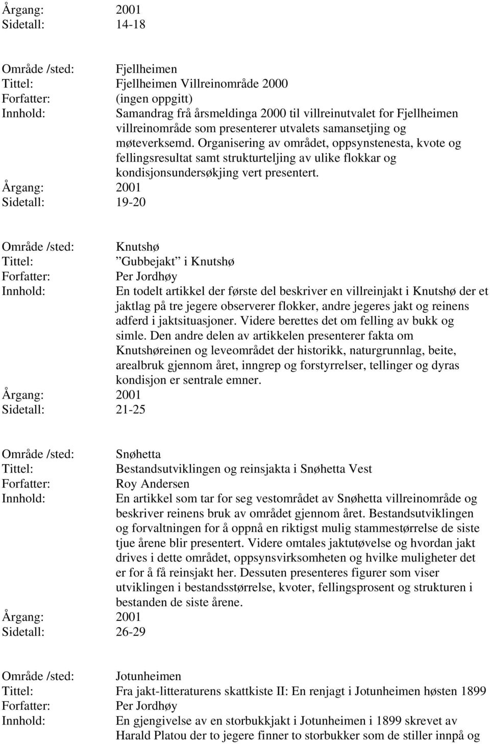 Sidetall: 21-25 Knutshø Gubbejakt i Knutshø Per Jordhøy En todelt artikkel der første del beskriver en villreinjakt i Knutshø der et jaktlag på tre jegere observerer flokker, andre jegeres jakt og