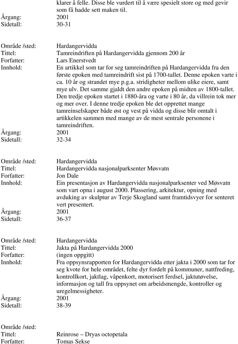 tamreindrift sist på 1700-tallet. Denne epoken varte i ca. 10 år og strandet mye p.g.a. stridigheter mellom ulike eiere, samt mye ulv. Det samme gjaldt den andre epoken på midten av 1800-tallet.