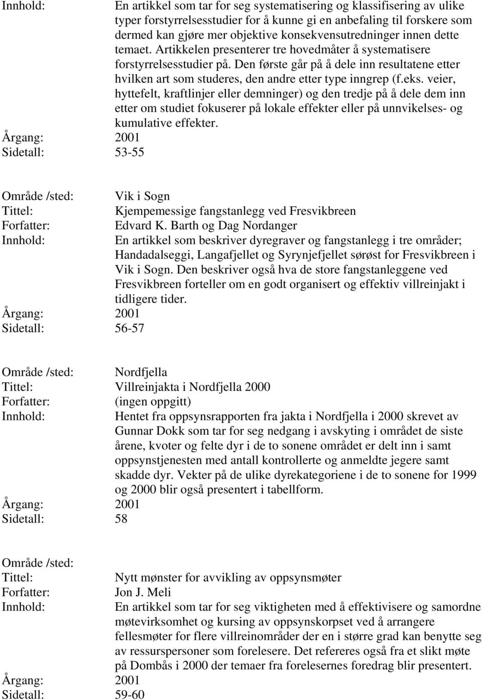 Den første går på å dele inn resultatene etter hvilken art som studeres, den andre etter type inngrep (f.eks.