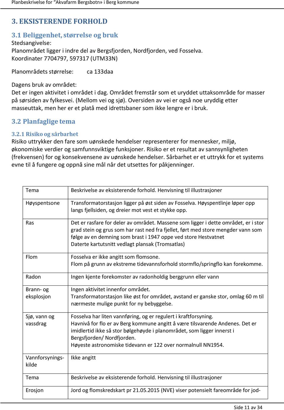 Området fremstår som et uryddet uttaksområde for masser på sørsiden av fylkesvei. (Mellom vei og sjø).