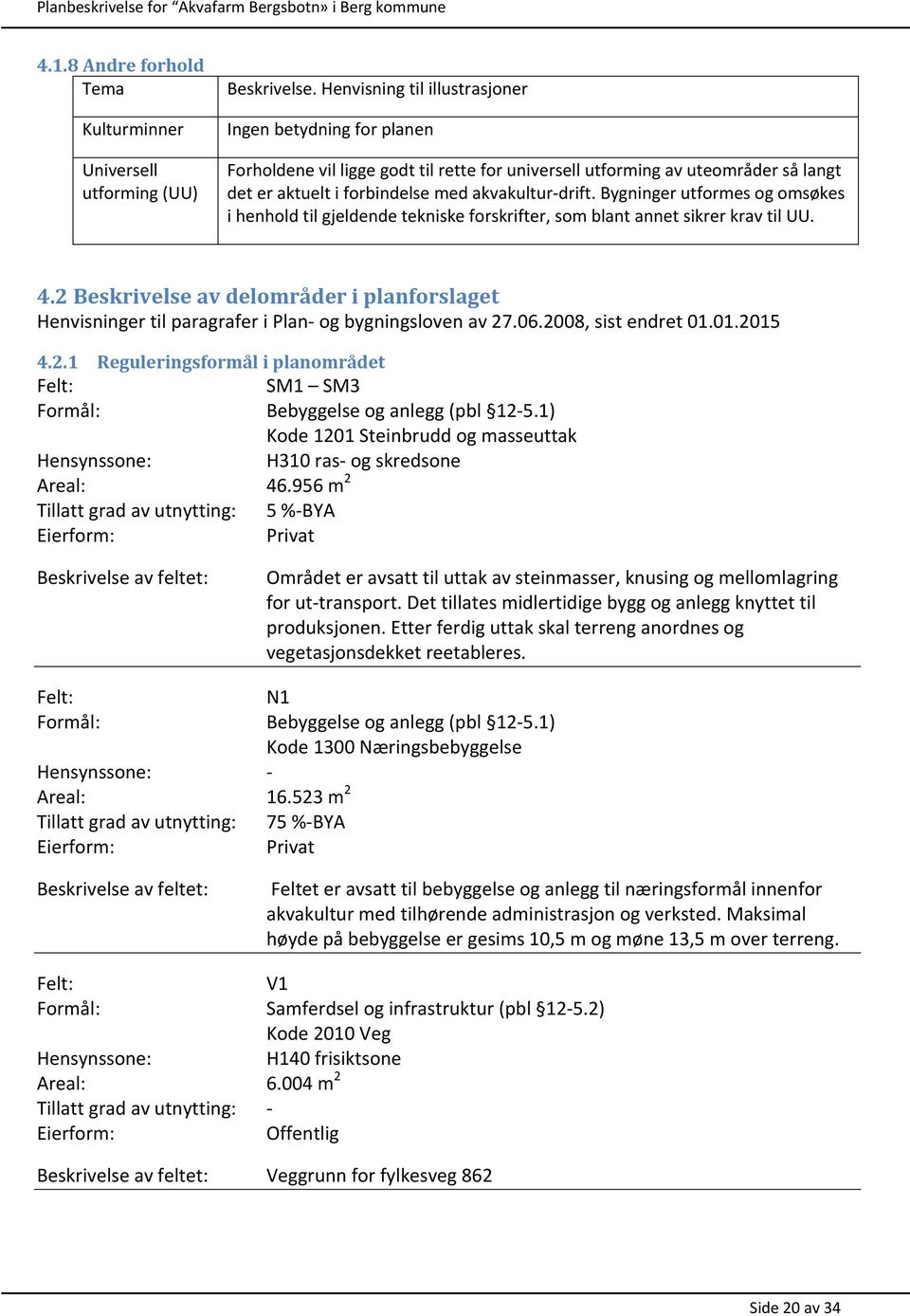 2 Beskrivelse av delområder i planforslaget Henvisninger til paragrafer i Plan- og bygningsloven av 27.06.2008, sist endret 01.01.2015 4.2.1 Reguleringsformål i planområdet Felt: SM1 SM3 Formål: Bebyggelse og anlegg (pbl 12-5.