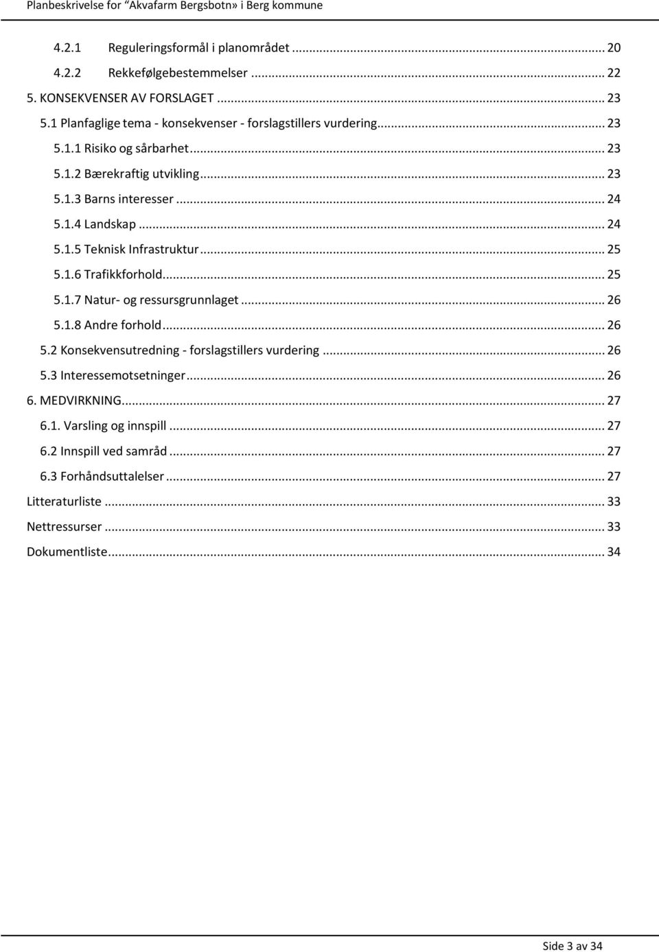 .. 24 5.1.5 Teknisk Infrastruktur... 25 5.1.6 Trafikkforhold... 25 5.1.7 Natur- og ressursgrunnlaget... 26 5.1.8 Andre forhold... 26 5.2 Konsekvensutredning - forslagstillers vurdering.