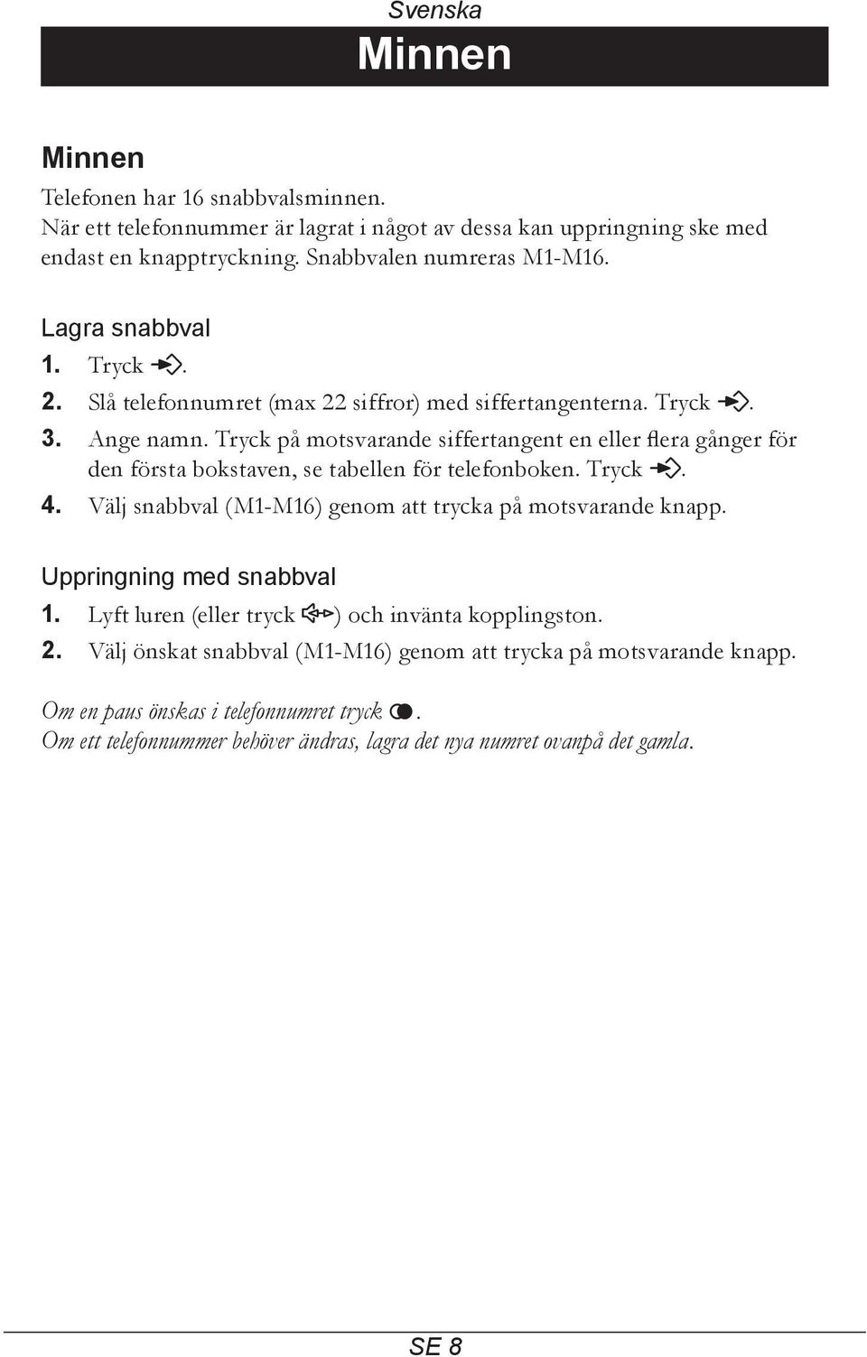 Tryck på motsvarande siffertangent en eller flera gånger för den första bokstaven, se tabellen för telefonboken. Tryck p. 4. Välj snabbval (M1-M16) genom att trycka på motsvarande knapp.