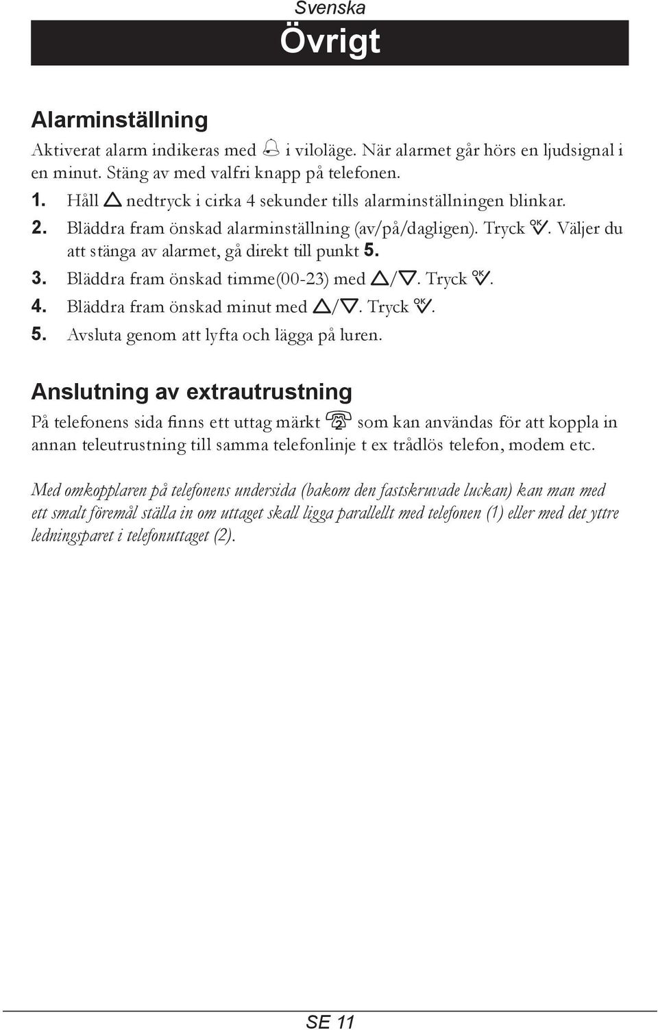 Bläddra fram önskad timme(00-23) med v/v. Tryck 0. 4. Bläddra fram önskad minut med v/v. Tryck 0. 5. Avsluta genom att lyfta och lägga på luren.