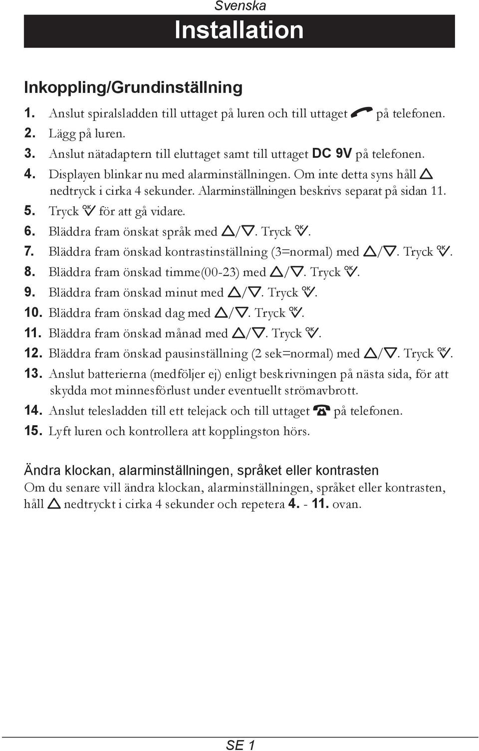 Alarminställningen beskrivs separat på sidan 11. 5. Tryck 0 för att gå vidare. 6. Bläddra fram önskat språk med v/v. Tryck 0. 7. Bläddra fram önskad kontrastinställning (3=normal) med v/v. Tryck 0. 8.